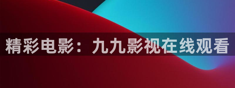 大地影院在线观看免费高清完整版：精彩电影：九九影视在线观看