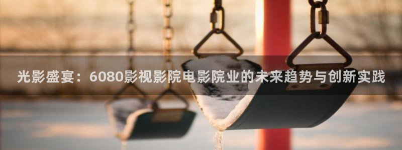 聊城大地影院：光影盛宴：6080影视影院电影院业的未来趋势与创新实践