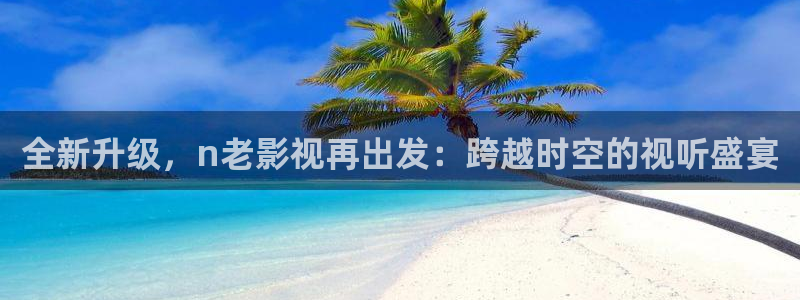 大地资源网视频高清在线观看：全新升级，n老影视再出发：跨越时空的视听盛宴